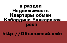  в раздел : Недвижимость » Квартиры обмен . Кабардино-Балкарская респ.